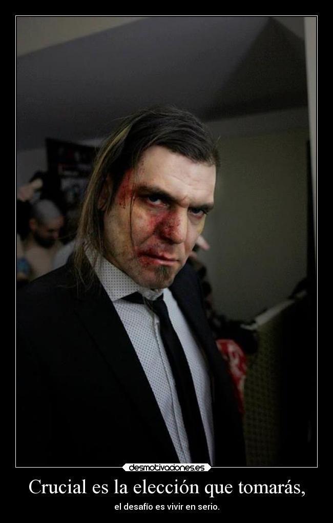 Crucial es la elección que tomarás, - el desafío es vivir en serio.