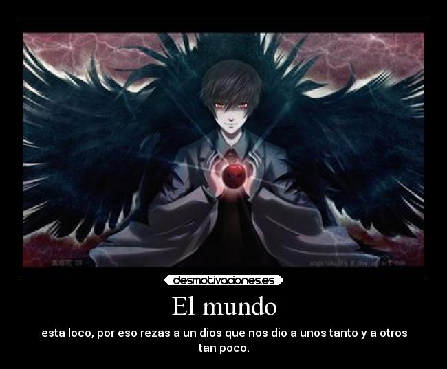 El mundo - esta loco, por eso rezas a un dios que nos dio a unos tanto y a otros
tan poco.