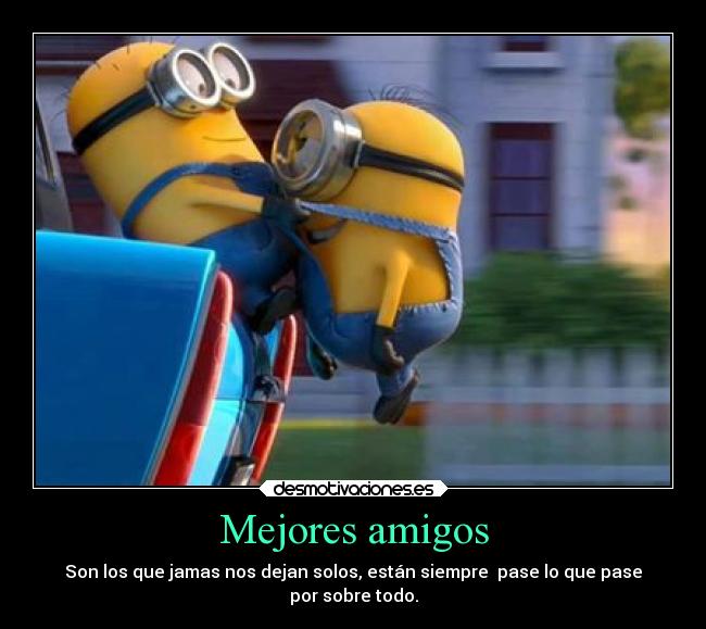 Mejores amigos - Son los que jamas nos dejan solos, están siempre pase lo que pase
por sobre todo.