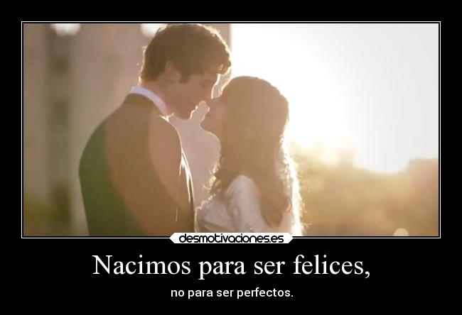 Nacimos para ser felices, - no para ser perfectos.