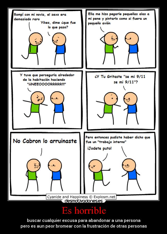 Es horrible - buscar cualquier excusa para abandonar a una persona
pero es aun peor bromear con la frustración de otras personas