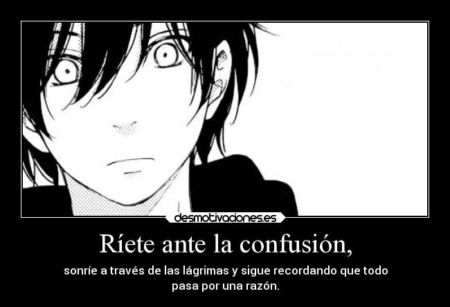 Ríete ante la confusión, - sonríe a través de las lágrimas y sigue recordando que todo
pasa por una razón.