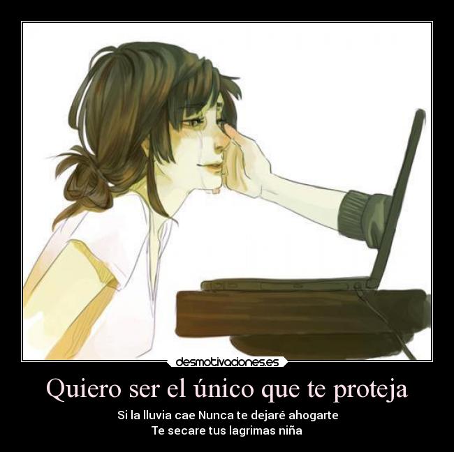 Quiero ser el único que te proteja - Si la lluvia cae Nunca te dejaré ahogarte
Te secare tus lagrimas niña
