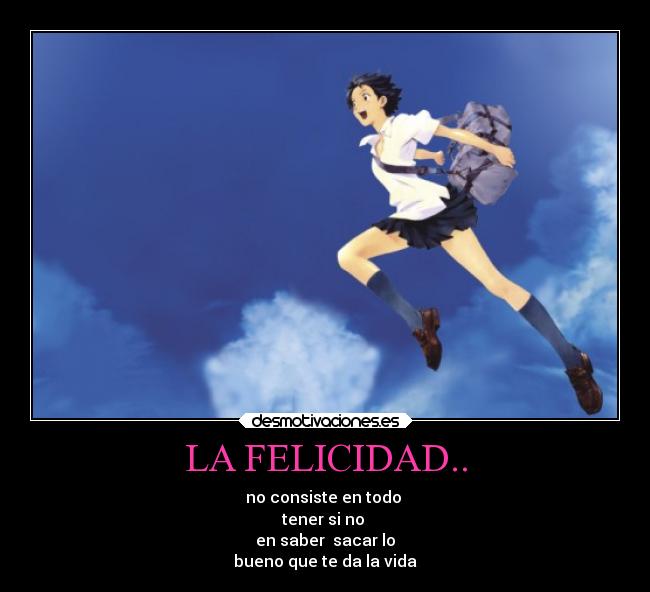 LA FELICIDAD.. - no consiste en todo 
tener si no 
en saber  sacar lo
bueno que te da la vida