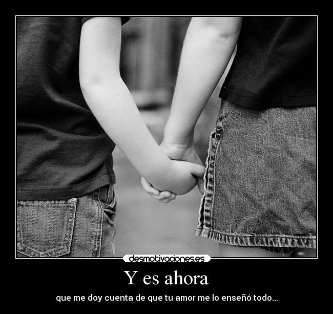 Y es ahora - que me doy cuenta de que tu amor me lo enseñó todo...