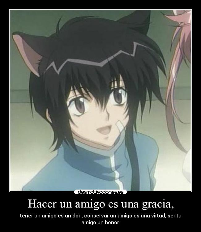 Hacer un amigo es una gracia, - tener un amigo es un don, conservar un amigo es una virtud, ser tu
amigo un honor.