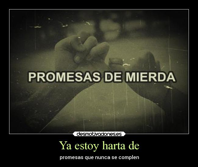 Ya estoy harta de - promesas que nunca se complen