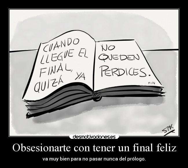 Obsesionarte con tener un final feliz - va muy bien para no pasar nunca del prólogo.
