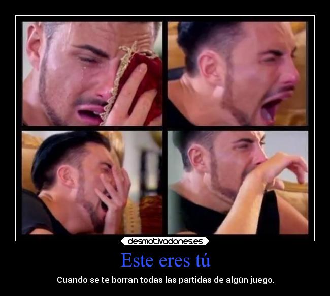 Este eres tú - Cuando se te borran todas las partidas de algún juego.