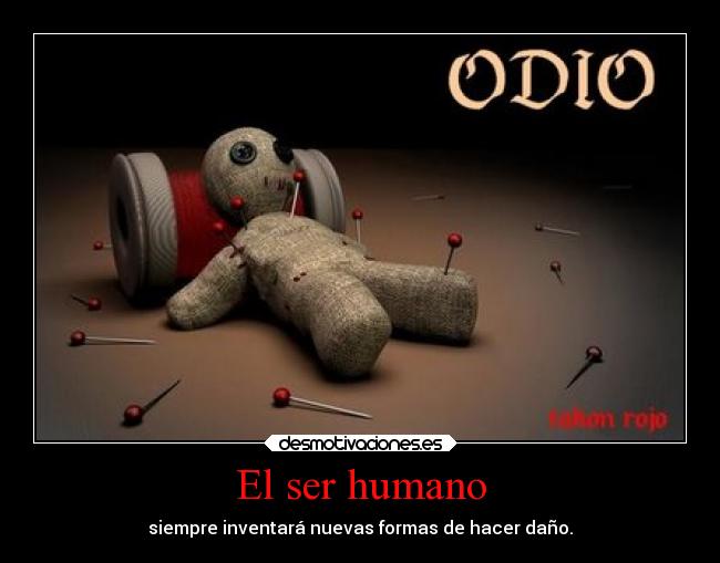 El ser humano - siempre inventará nuevas formas de hacer daño.