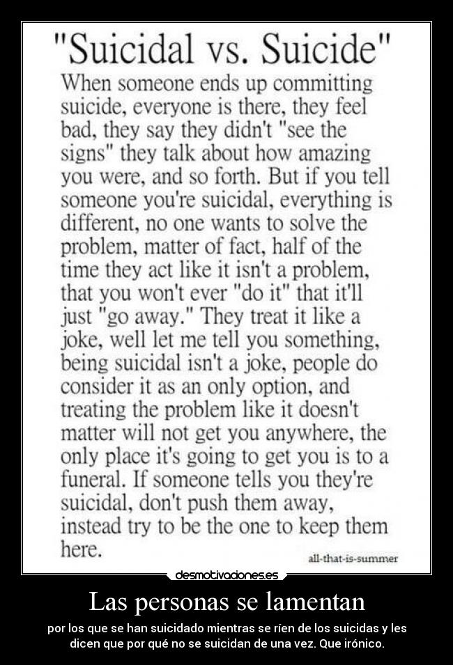 Las personas se lamentan - por los que se han suicidado mientras se ríen de los suicidas y les
dicen que por qué no se suicidan de una vez. Que irónico.