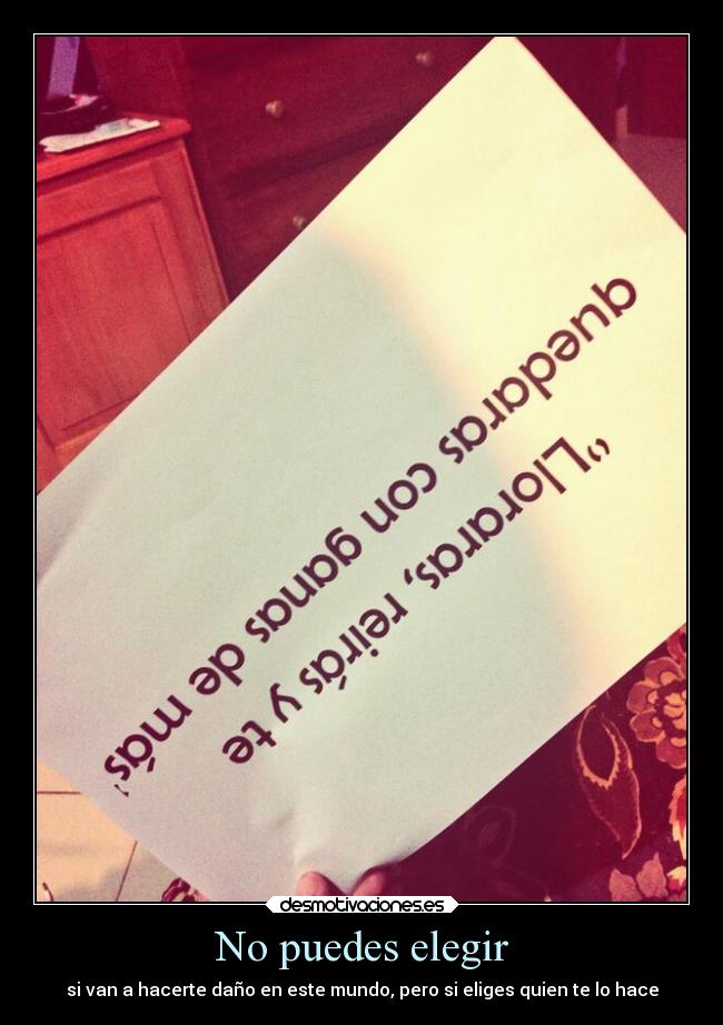 No puedes elegir - si van a hacerte daño en este mundo, pero si eliges quien te lo hace