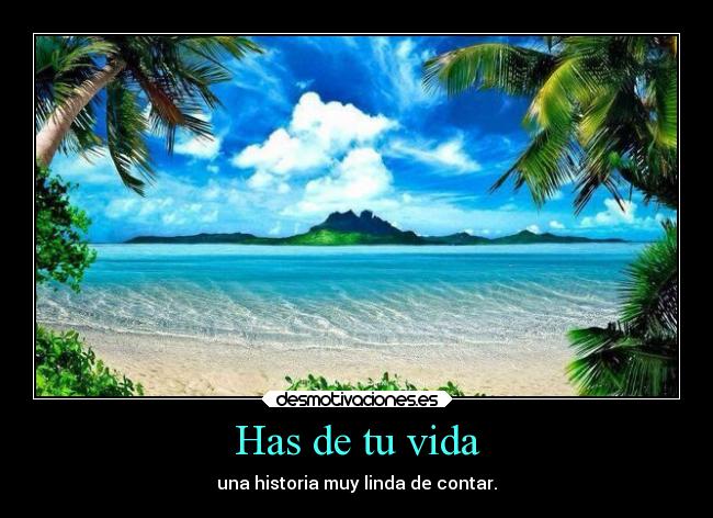 Has de tu vida - una historia muy linda de contar.