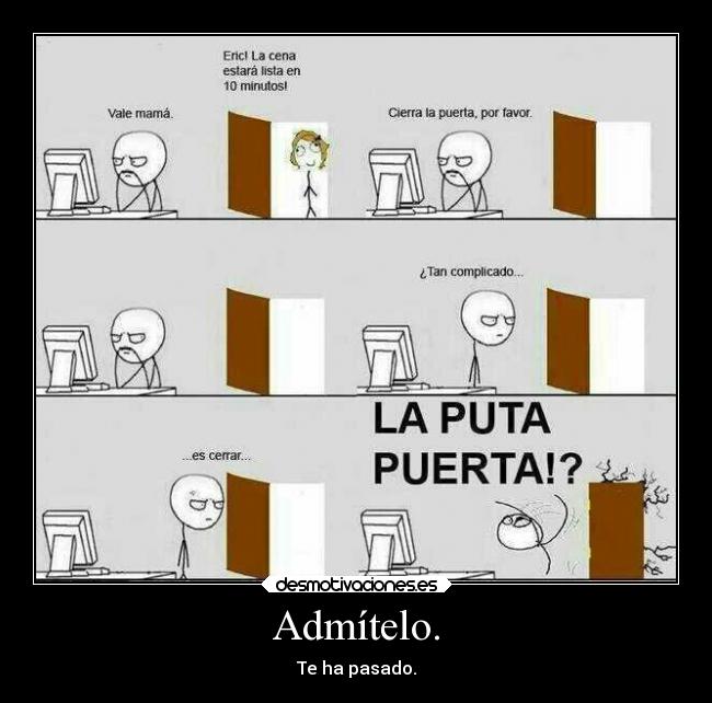 Admítelo. - Te ha pasado.