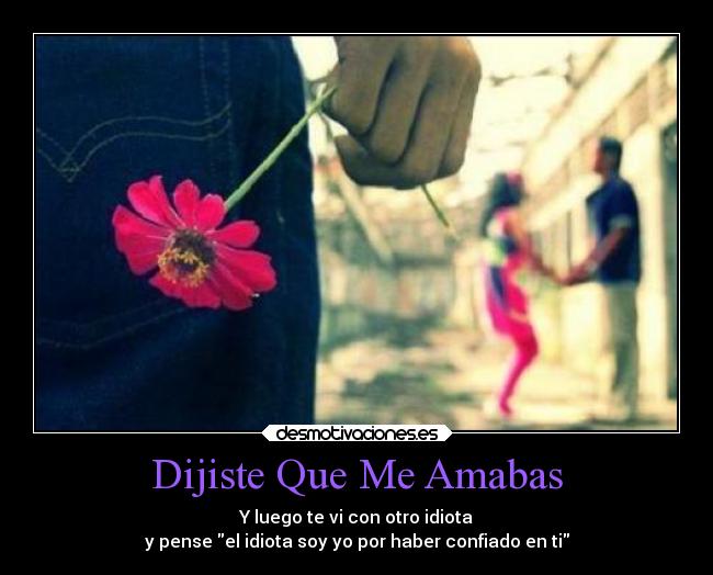 Dijiste Que Me Amabas - Y luego te vi con otro idiota
y pense el idiota soy yo por haber confiado en ti