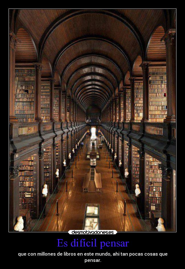 Es difícil pensar - que con millones de libros en este mundo, ahi tan pocas cosas que
pensar.