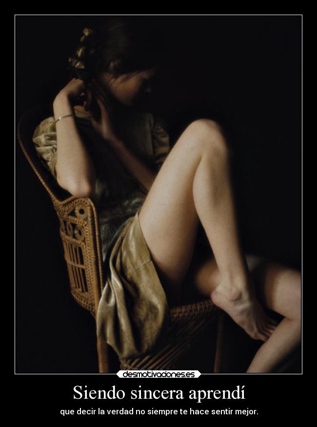 Siendo sincera aprendí - que decir la verdad no siempre te hace sentir mejor.
