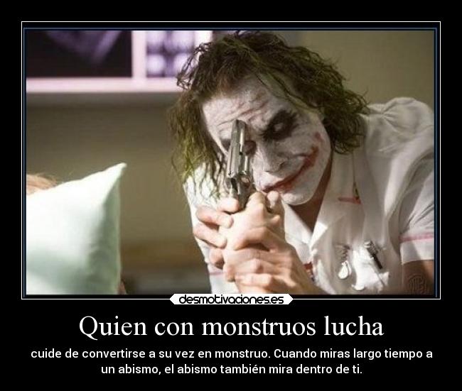 Quien con monstruos lucha - cuide de convertirse a su vez en monstruo. Cuando miras largo tiempo a
un abismo, el abismo también mira dentro de ti.