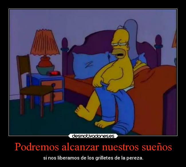 Podremos alcanzar nuestros sueños - si nos liberamos de los grilletes de la pereza.