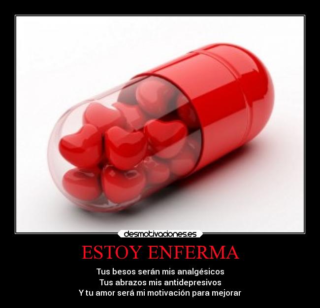 ESTOY ENFERMA - Tus besos serán mis analgésicos
Tus abrazos mis antidepresivos
Y tu amor será mi motivación para mejorar