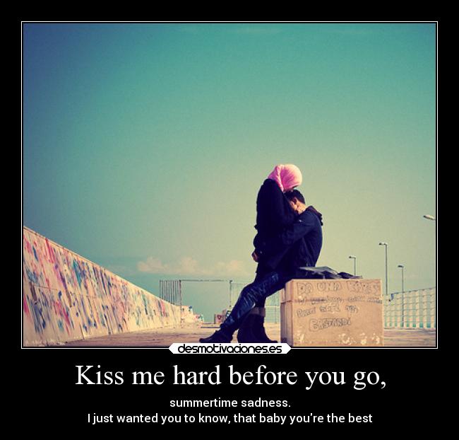 Kiss me hard before you go, - summertime sadness.
I just wanted you to know, that baby youre the best