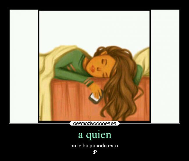 a quien - no le ha pasado esto 
:P