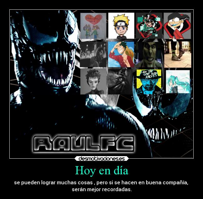 Hoy en día - se pueden lograr muchas cosas , pero si se hacen en buena compañía,
serán mejor recordadas.