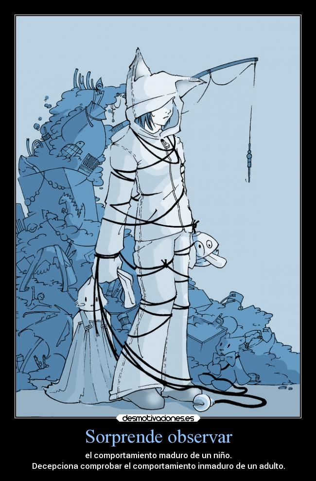 Sorprende observar - el comportamiento maduro de un niño.
Decepciona comprobar el comportamiento inmaduro de un adulto.