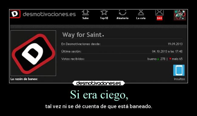 Si era ciego, - tal vez ni se dé cuenta de que está baneado.