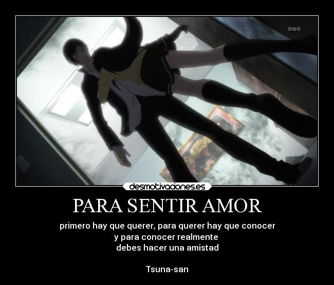 PARA SENTIR AMOR - primero hay que querer, para querer hay que conocer
y para conocer realmente 
debes hacer una amistad

Tsuna-san