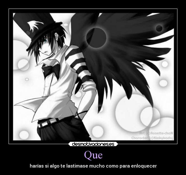 Que - harías si algo te lastimase mucho como para enloquecer