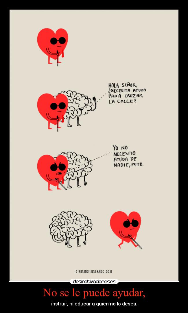 No se le puede ayudar, - instruir, ni educar a quien no lo desea.