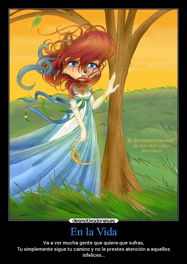 En la Vida - Va a ver mucha gente que quiera que sufras,
Tu simplemente sigue tu camino y no le prestes atención a aquellos
infelices...