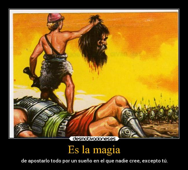 Es la magia - de apostarlo todo por un sueño en el que nadie cree, excepto tú.