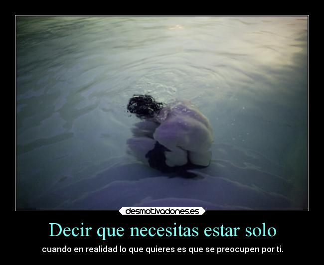 Decir que necesitas estar solo - cuando en realidad lo que quieres es que se preocupen por ti.