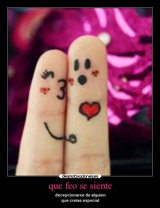 que feo se siente - decepcionarse de alguien
que creías especial