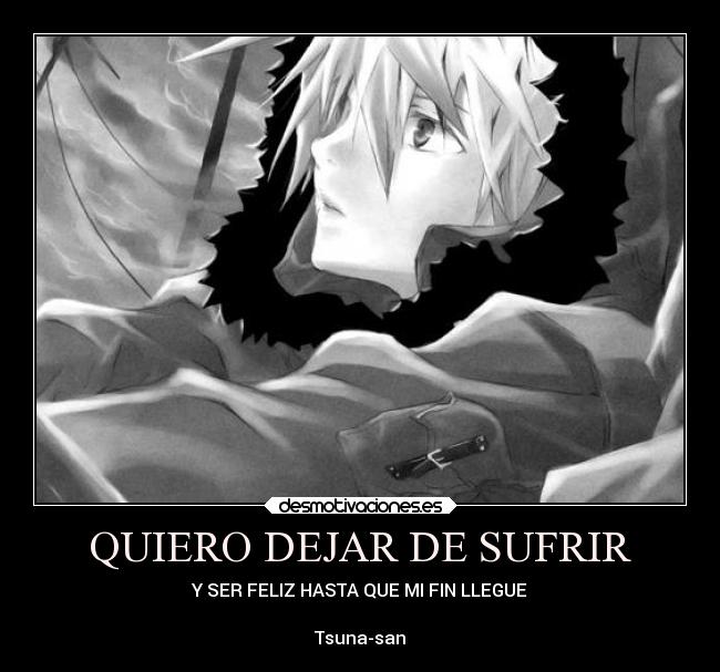 QUIERO DEJAR DE SUFRIR - Y SER FELIZ HASTA QUE MI FIN LLEGUE

Tsuna-san