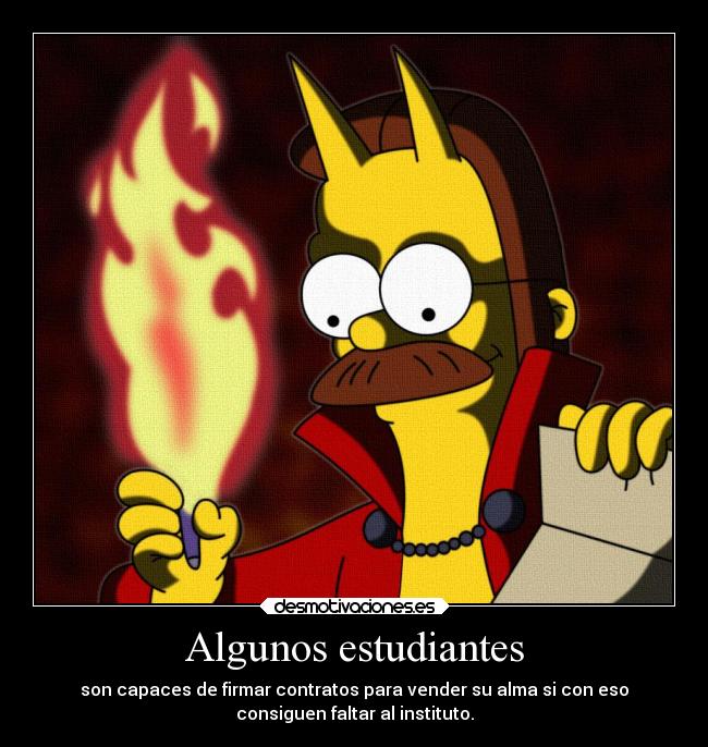 Algunos estudiantes - son capaces de firmar contratos para vender su alma si con eso
consiguen faltar al instituto.