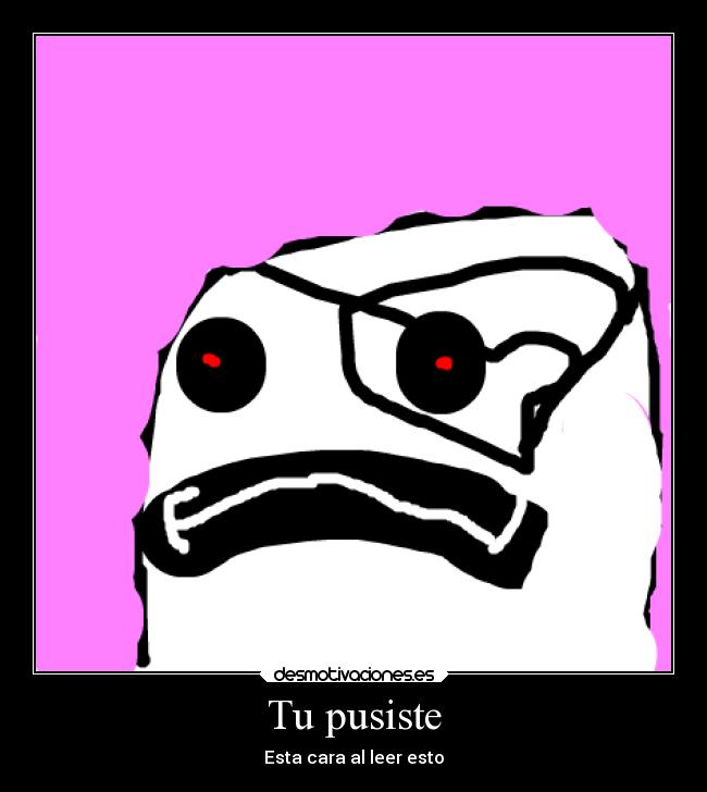 Tu pusiste - Esta cara al leer esto