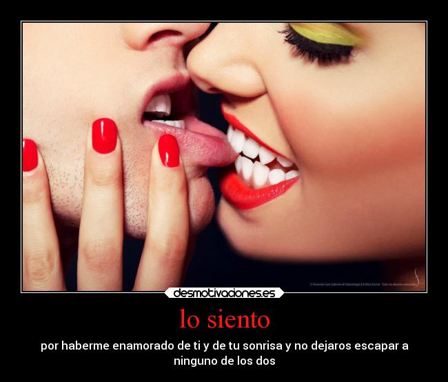 lo siento - por haberme enamorado de ti y de tu sonrisa y no dejaros escapar a
ninguno de los dos