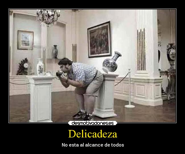 Delicadeza - No esta al alcance de todos