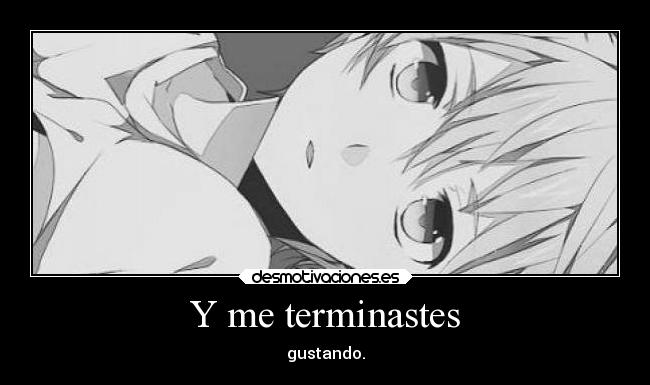 Y me terminastes - gustando.