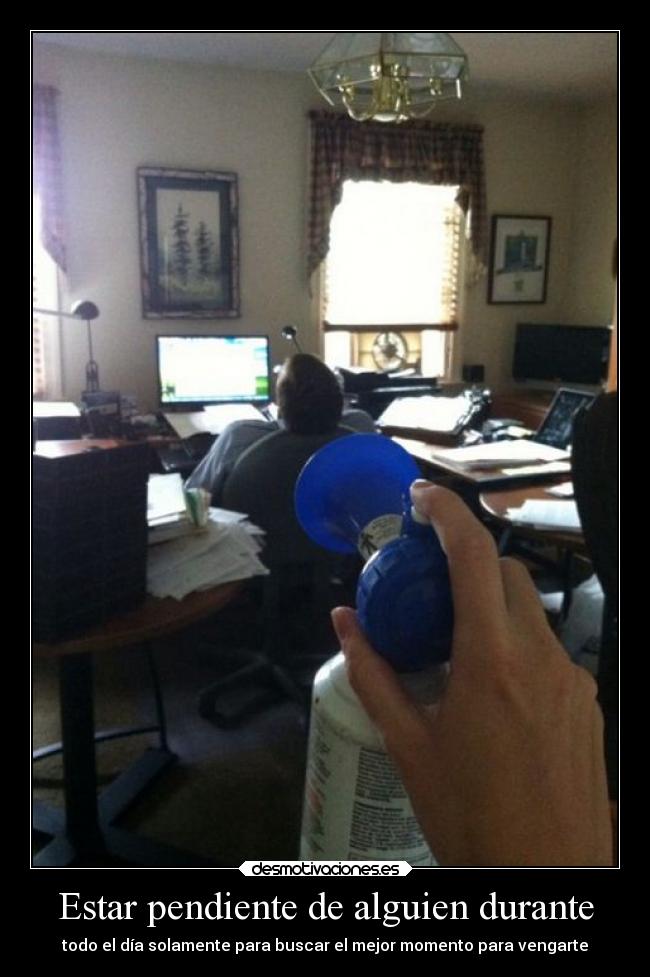 Estar pendiente de alguien durante -