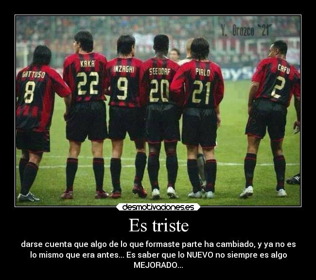 Es triste - darse cuenta que algo de lo que formaste parte ha cambiado, y ya no es
lo mismo que era antes... Es saber que lo NUEVO no siempre es algo
MEJORADO...