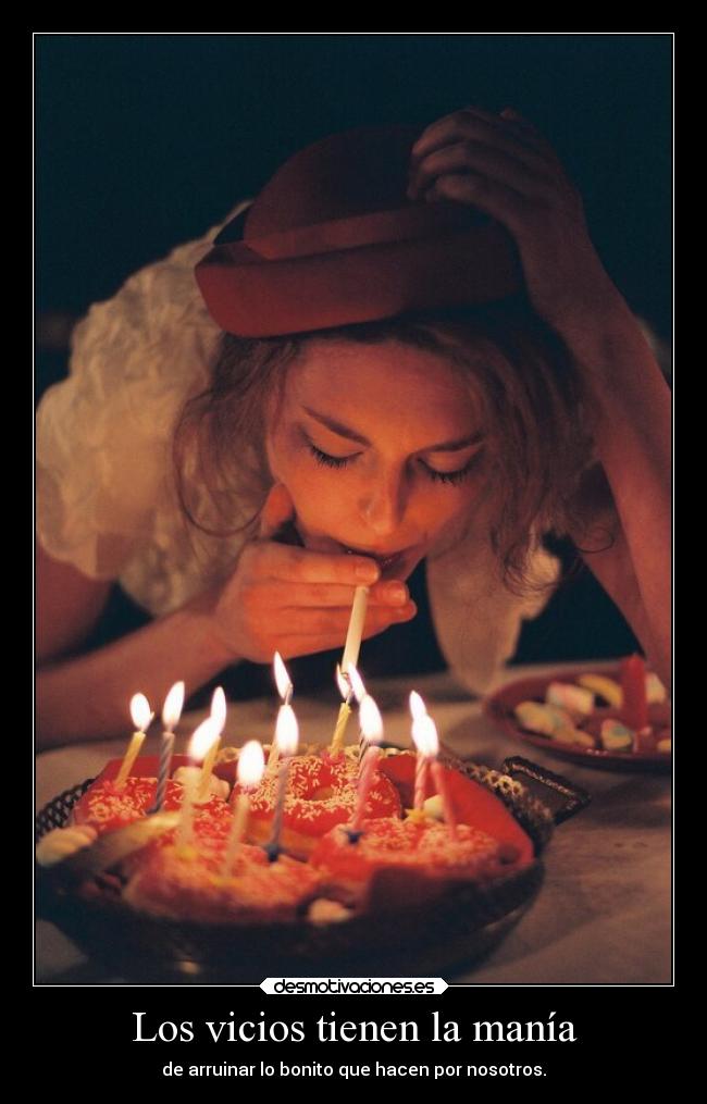 Los vicios tienen la manía - de arruinar lo bonito que hacen por nosotros.