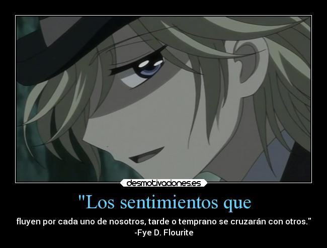 Los sentimientos que - fluyen por cada uno de nosotros, tarde o temprano se cruzarán con otros.
-Fye D. Flourite