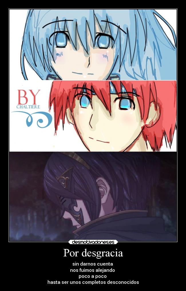 Por desgracia - sin darnos cuenta 
nos fuimos alejando 
poco a poco 
hasta ser unos completos desconocidos