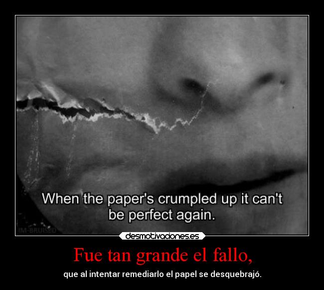 Fue tan grande el fallo, - que al intentar remediarlo el papel se desquebrajó.