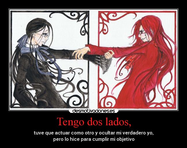 Tengo dos lados, - tuve que actuar como otro y ocultar mi verdadero yo,
pero lo hice para cumplir mi objetivo