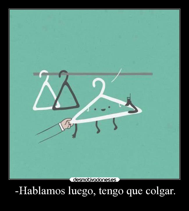 -Hablamos luego, tengo que colgar. - 